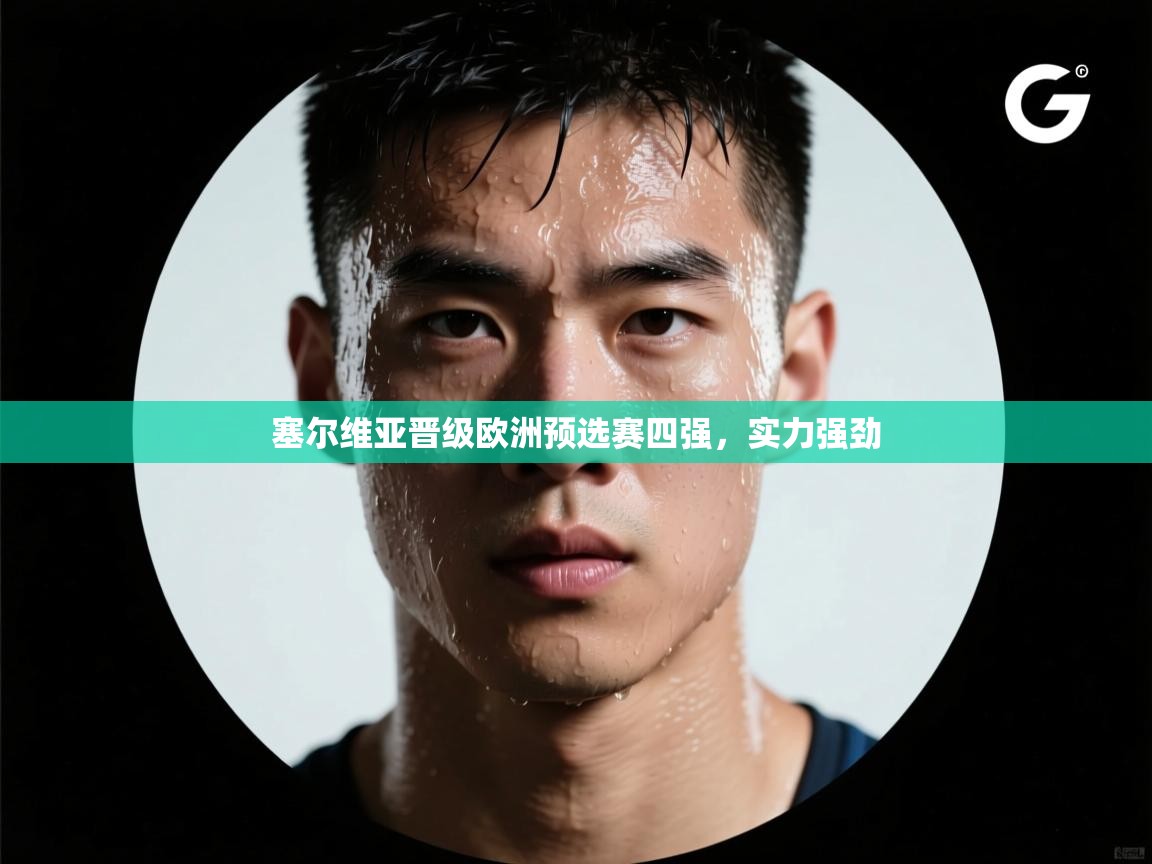 塞尔维亚晋级欧洲预选赛四强,实力强劲 第2张