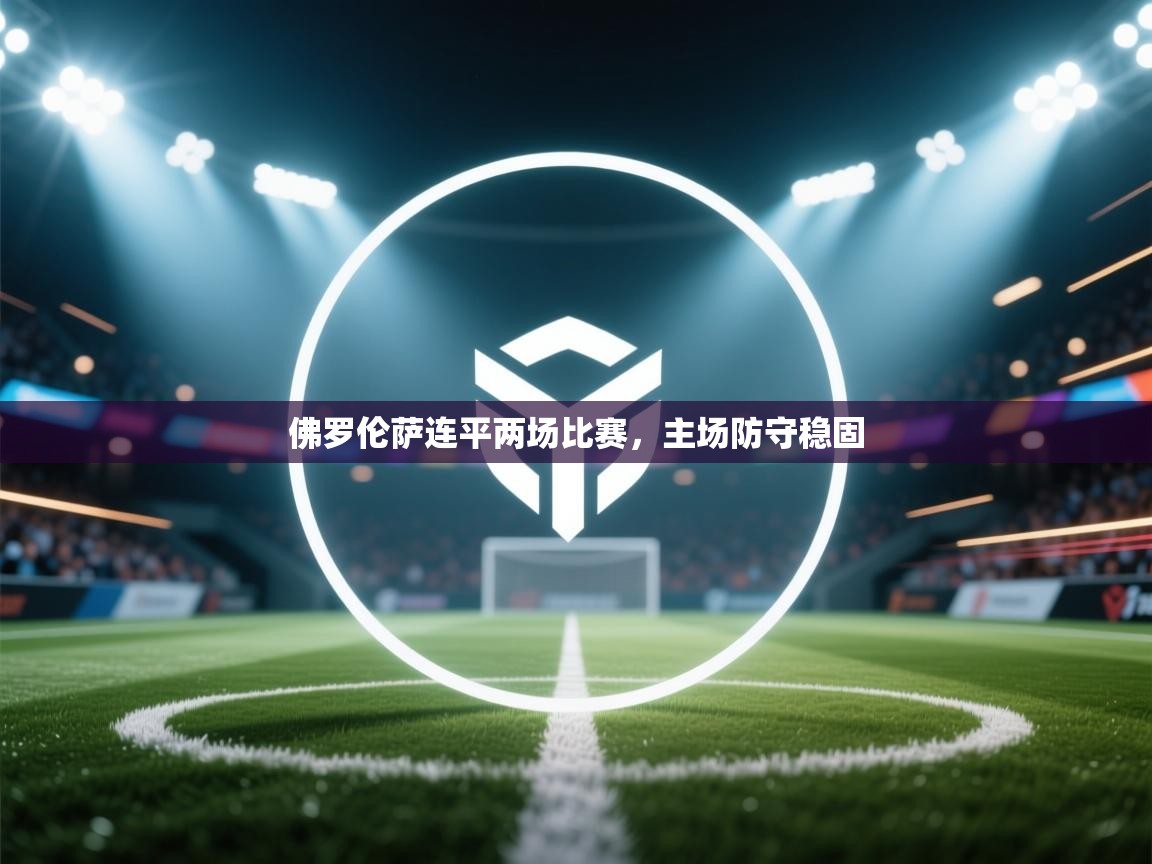 佛罗伦萨连平两场比赛，主场防守稳固  第2张