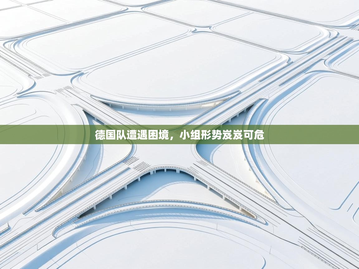 德国队遭遇困境，小组形势岌岌可危