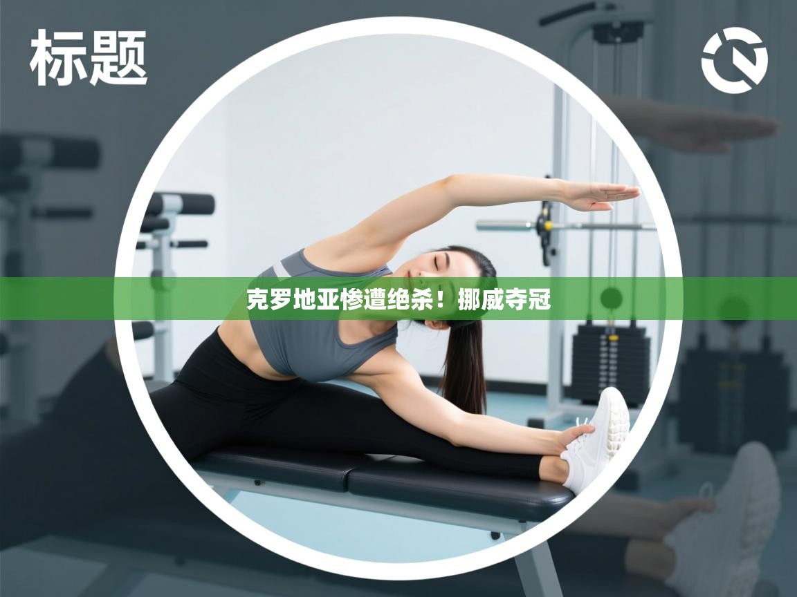 克罗地亚惨遭绝杀！挪威夺冠  第1张