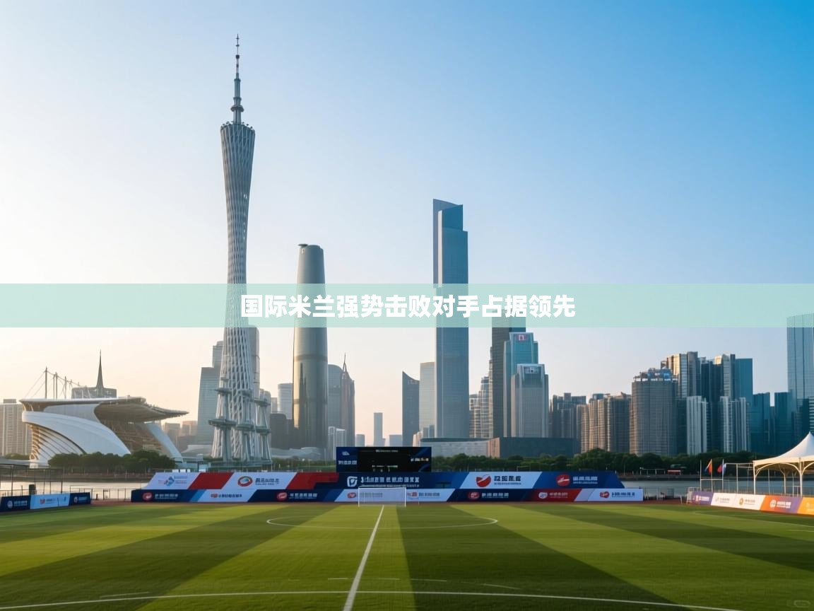 国际米兰强势击败对手占据领先 第2张