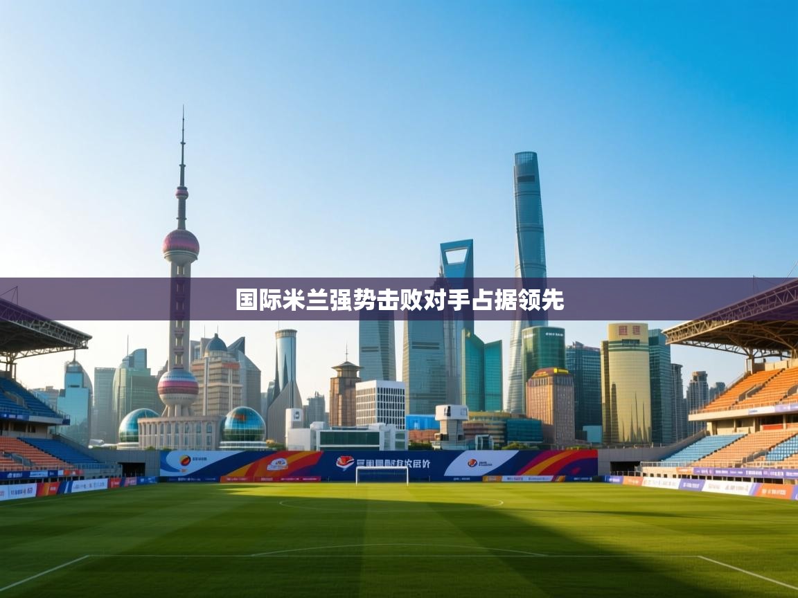 国际米兰强势击败对手占据领先 第1张