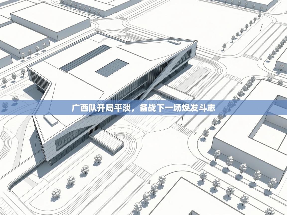 广西队开局平淡,备战下一场焕发斗志 第1张