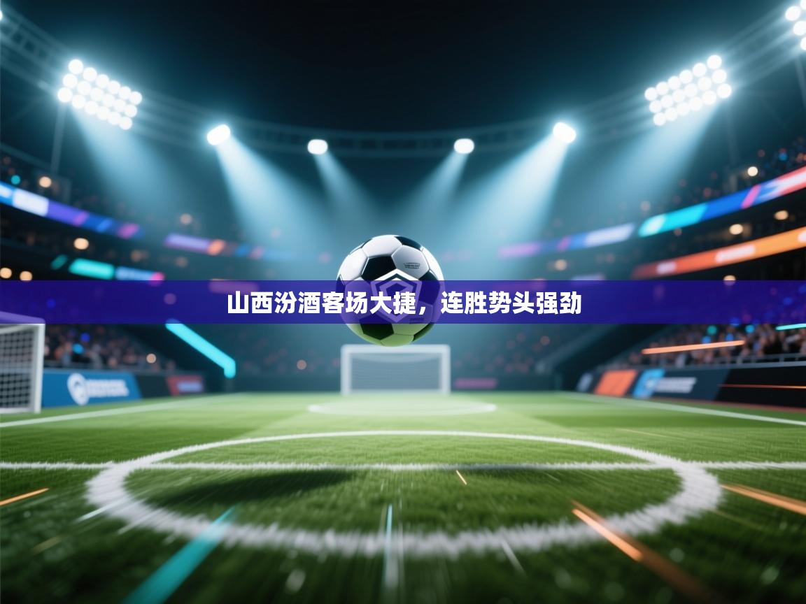 山西汾酒客场大捷，连胜势头强劲  第1张