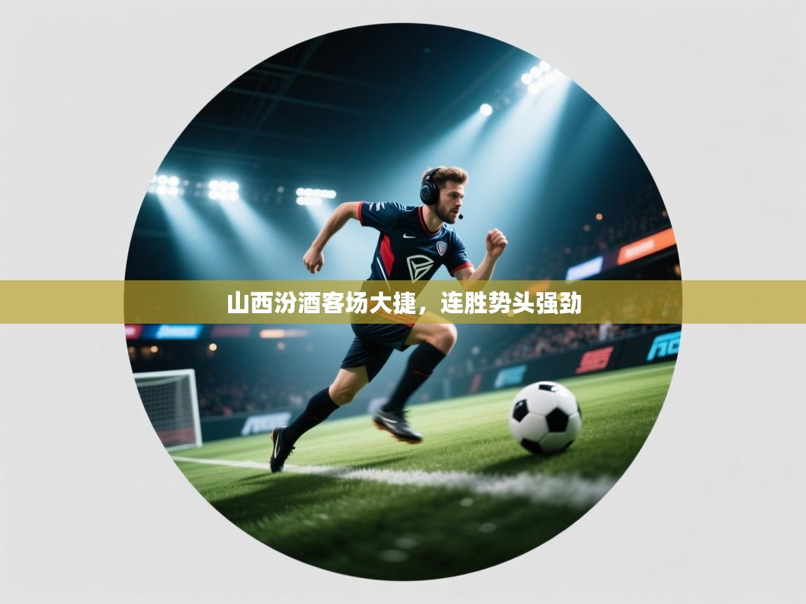 山西汾酒客场大捷，连胜势头强劲  第2张